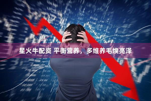 星火牛配资 平衡营养，多维养毛焕亮泽