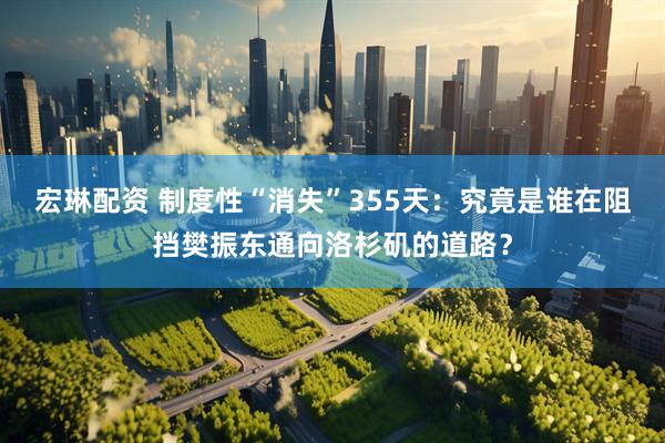 宏琳配资 制度性“消失”355天：究竟是谁在阻挡樊振东通向洛杉矶的道路？