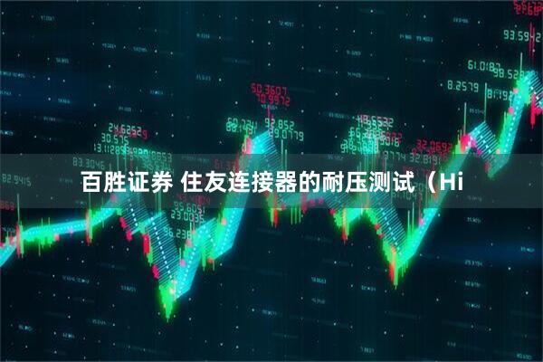 百胜证券 住友连接器的耐压测试（Hi