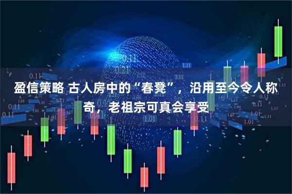 盈信策略 古人房中的“春凳”，沿用至今令人称奇，老祖宗可真会享受